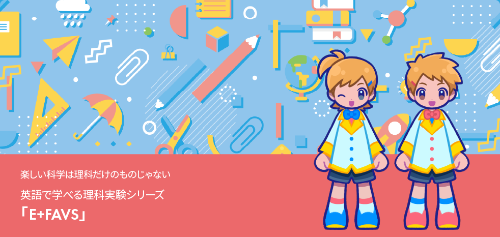 幼児～小学校低学年向けの英語×科学知育ハイブリット教材「E+FAVS」