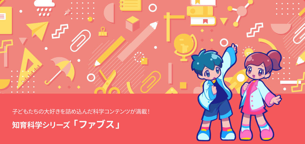 子どもたちのだいすきを詰め込んだ科学コンテンツが満載！知育科学シリーズ「ファブス」